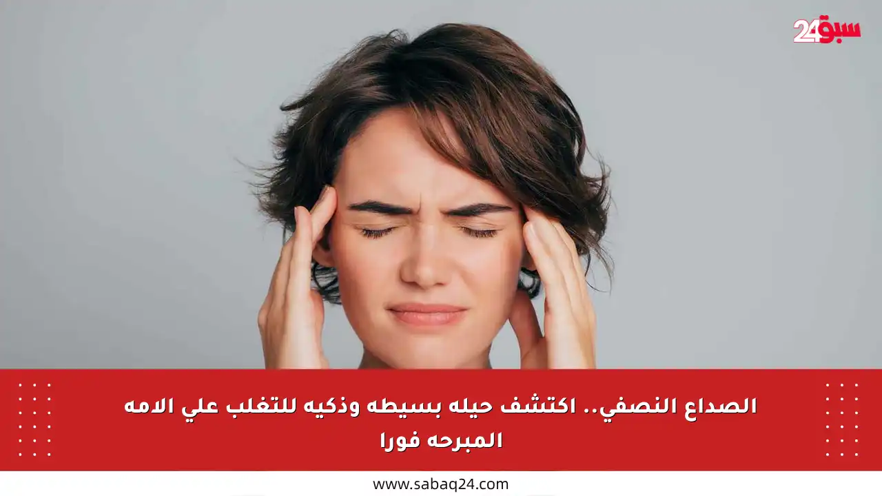 الصداع النصفي.. اكتشف حيلة بسيطة وذكية للتغلب على آلامه المبرحة فورا